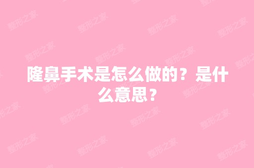 隆鼻手术是怎么做的？是什么意思？