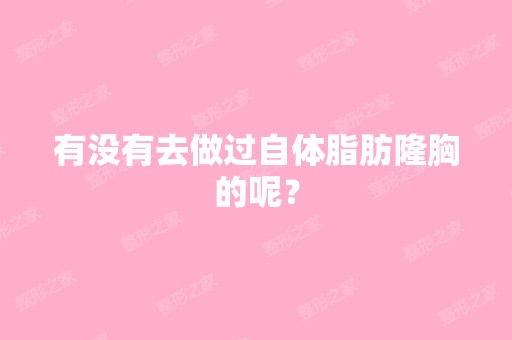 有没有去做过自体脂肪隆胸的呢？