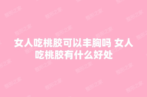 女人吃桃胶可以丰胸吗 女人吃桃胶有什么好处