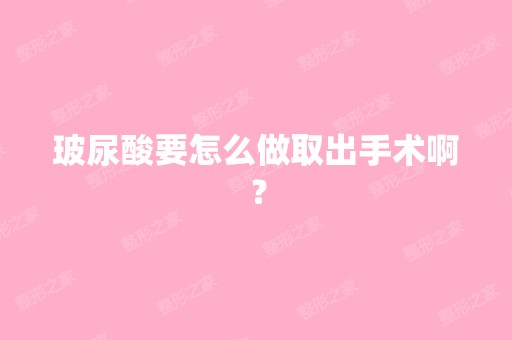 玻尿酸要怎么做取出手术啊？