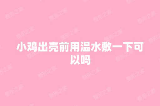 小鸡出壳前用温水敷一下可以吗