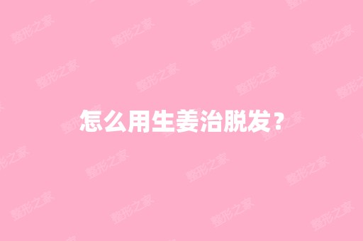 怎么用生姜治脱发？