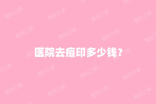 医院去痘印多少钱？