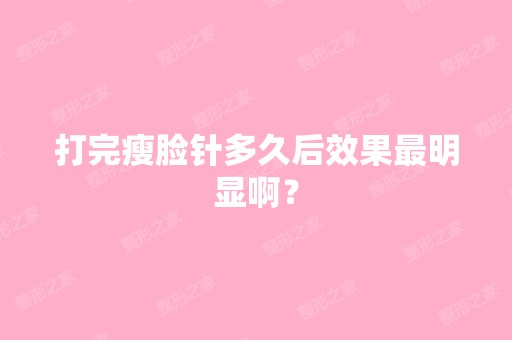 打完瘦脸针多久后效果明显啊？