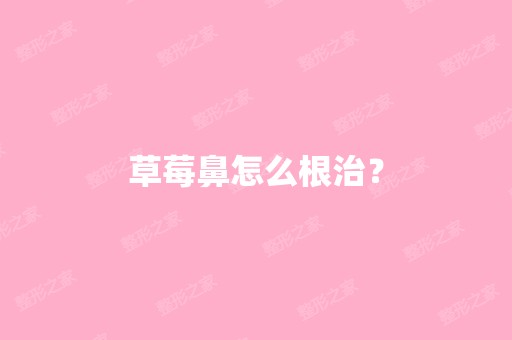 草莓鼻怎么根治？