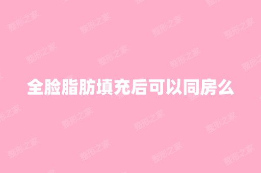 全脸脂肪填充后可以同房么