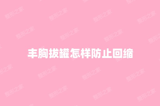 丰胸拔罐怎样防止回缩