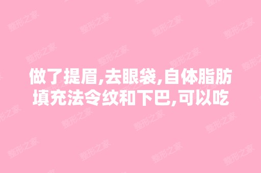 做了提眉,去眼袋,自体脂肪填充法令纹和下巴,可以吃海鲜,牛羊肉...