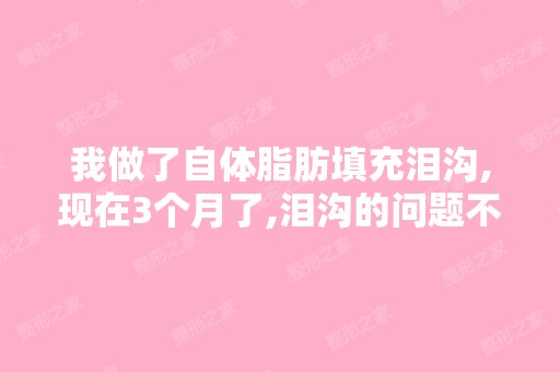 我做了自体脂肪填充泪沟,现在3个月了,泪沟的问题不但没解决,反...