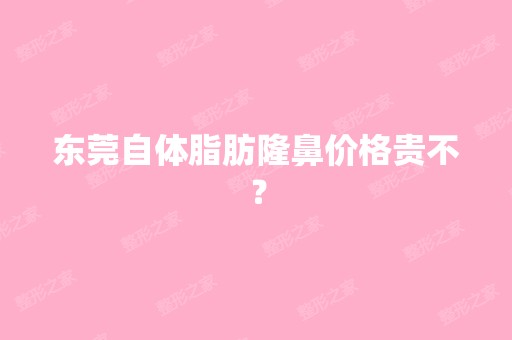 东莞自体脂肪隆鼻价格贵不？