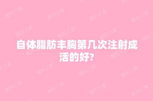 自体脂肪丰胸第几次注射成活的好?