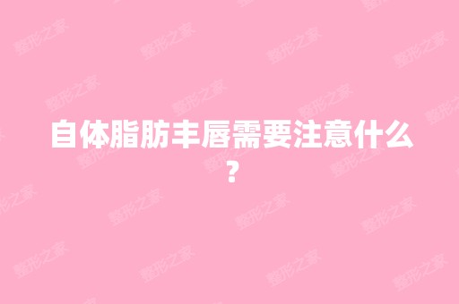 自体脂肪丰唇需要注意什么？