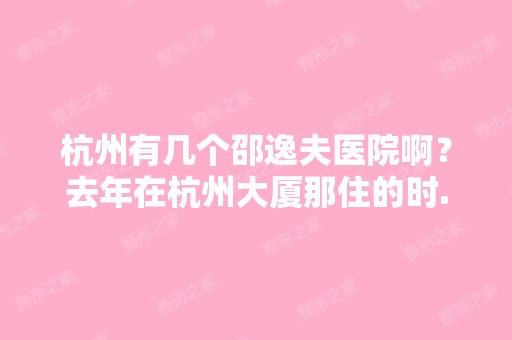 杭州有几个邵逸夫医院啊？去年在杭州大厦那住的时...