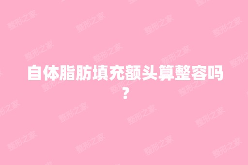 自体脂肪填充额头算整容吗？