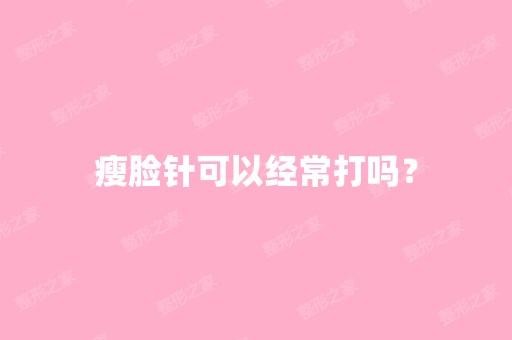 瘦脸针可以经常打吗？