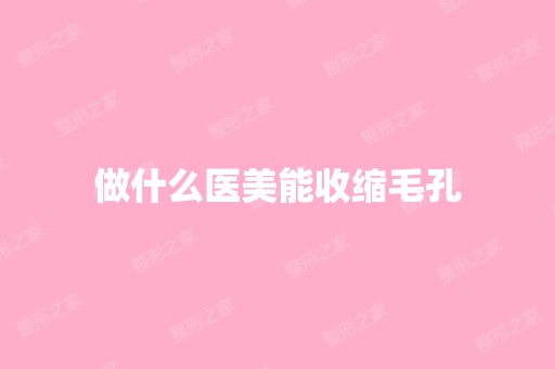 做什么医美能收缩毛孔