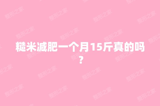 糙米减肥一个月15斤真的吗？