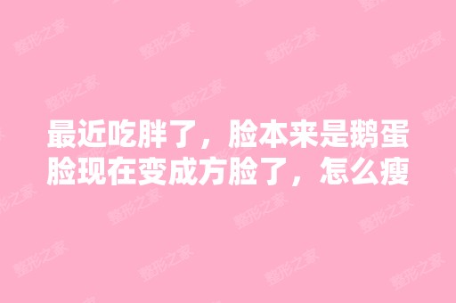 近吃胖了，脸本来是鹅蛋脸现在变成方脸了，怎么瘦脸