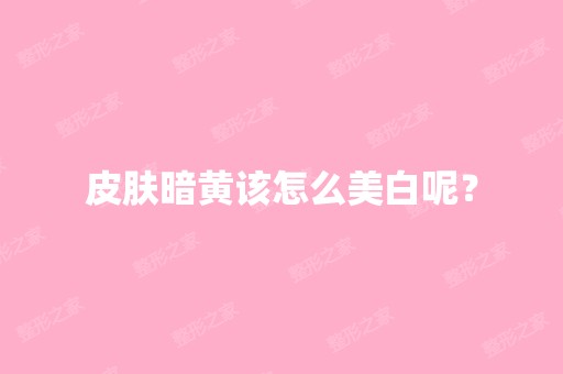 皮肤暗黄该怎么美白呢？