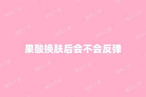 果酸换肤后会不会反弹