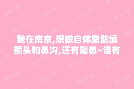 我在南京,想做自体脂肪填额头和鼻沟,还有隆鼻~谁有好介绍的医院...