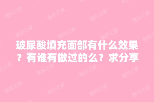 玻尿酸填充面部有什么效果？有谁有做过的么？求分享。