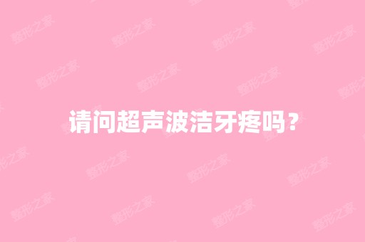 请问超声波洁牙疼吗？