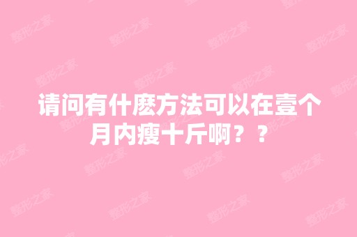 请问有什麽方法可以在壹个月内瘦十斤啊？？