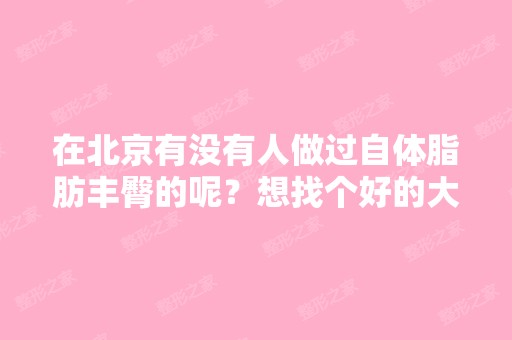 在北京有没有人做过自体脂肪丰臀的呢？想找个好的大夫