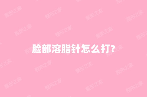 脸部溶脂针怎么打？