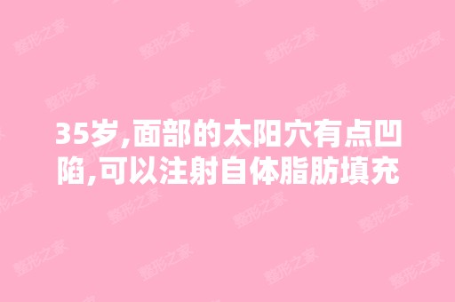 35岁,面部的太阳穴有点凹陷,可以注射自体脂肪填充吗,这个有用吗...