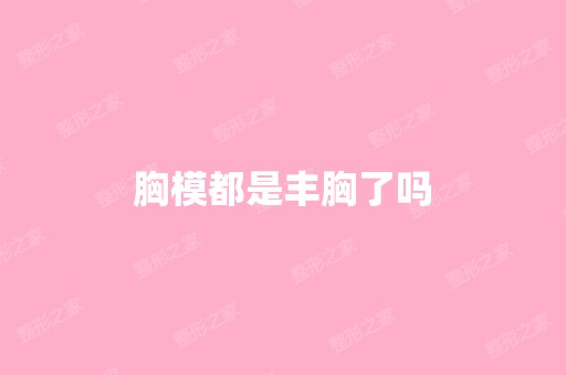 胸模都是丰胸了吗