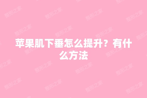 苹果肌下垂怎么提升？有什么方法