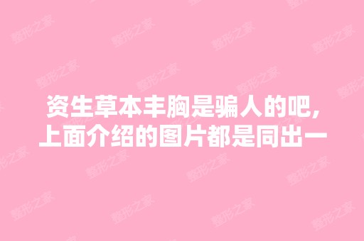 资生草本丰胸是骗人的吧,上面介绍的图片都是同出一辄