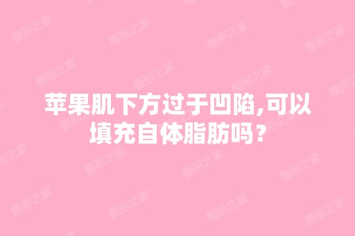 苹果肌下方过于凹陷,可以填充自体脂肪吗？