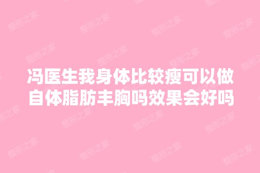 冯医生我身体比较瘦可以做自体脂肪丰胸吗效果会好吗脂肪成活率达...