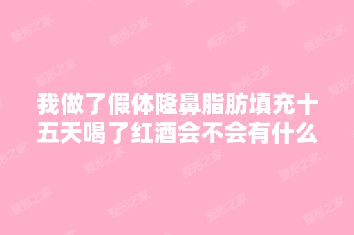 我做了假体隆鼻脂肪填充十五天喝了红酒会不会有什么影