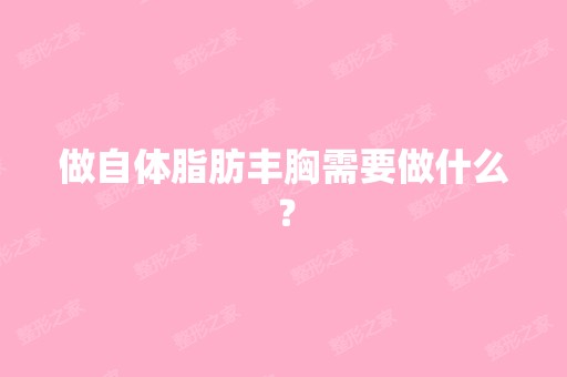 做自体脂肪丰胸需要做什么？