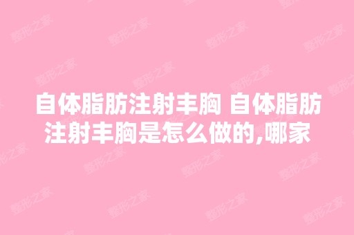 自体脂肪注射丰胸 自体脂肪注射丰胸是怎么做的,哪家医院做的比较好...