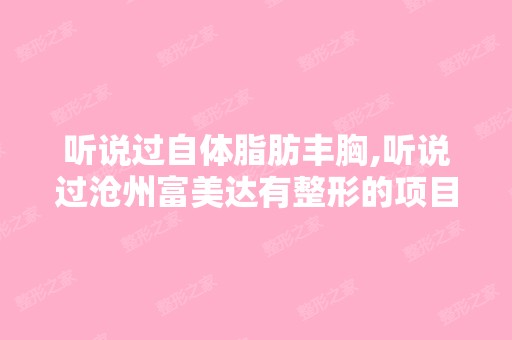 听说过自体脂肪丰胸,听说过沧州富美达有整形的项目,请知情的帮忙...