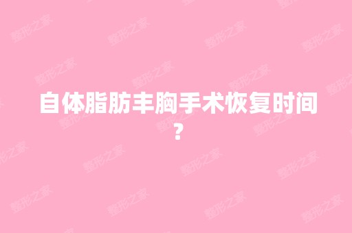 自体脂肪丰胸手术恢复时间？