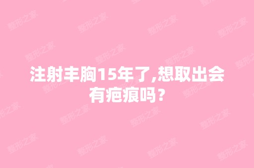 注射丰胸15年了,想取出会有疤痕吗？