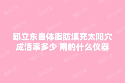 邱立东自体脂肪填充太阳穴成活率多少 用的什么仪器呢 ？