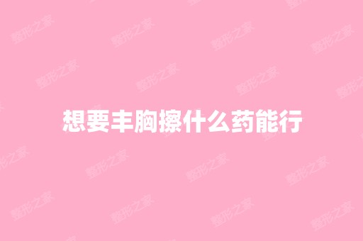 想要丰胸擦什么药能行