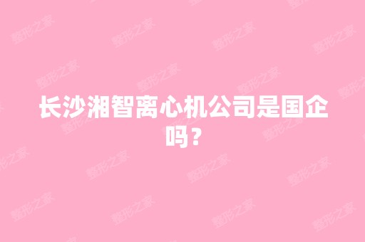 长沙湘智离心机公司是国企吗？