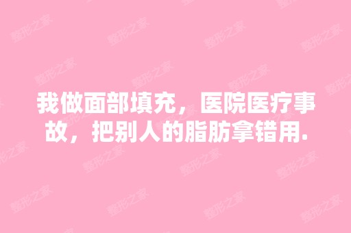 我做面部填充，医院医疗事故，把别人的脂肪拿错用...