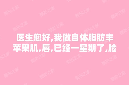 医生您好,我做自体脂肪丰苹果肌,唇,已经一星期了,脸上摸起来硬...