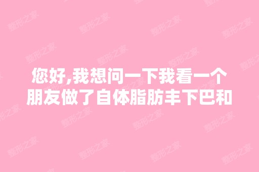 您好,我想问一下我看一个朋友做了自体脂肪丰下巴和鼻子,都四五...