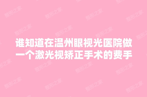 谁知道在温州眼视光医院做一个激光视矫正手术的费手是多少钱``