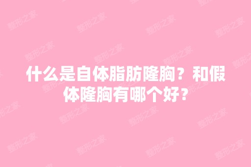 什么是自体脂肪隆胸？和假体隆胸有哪个好？